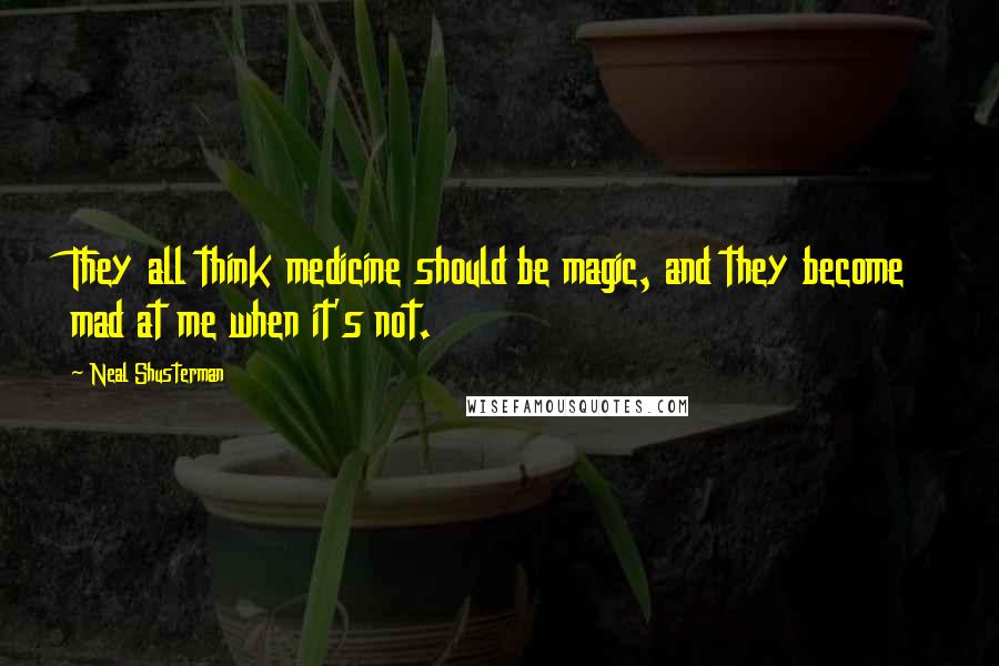 Neal Shusterman Quotes: They all think medicine should be magic, and they become mad at me when it's not.