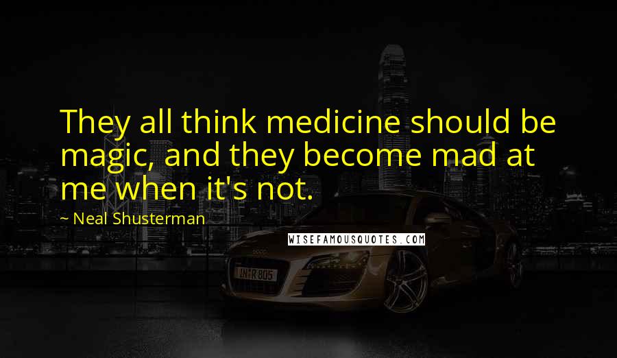 Neal Shusterman Quotes: They all think medicine should be magic, and they become mad at me when it's not.