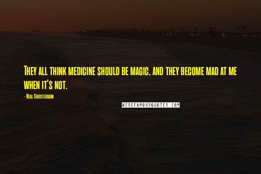 Neal Shusterman Quotes: They all think medicine should be magic, and they become mad at me when it's not.