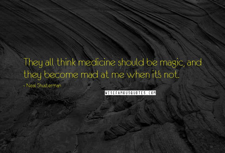 Neal Shusterman Quotes: They all think medicine should be magic, and they become mad at me when it's not.