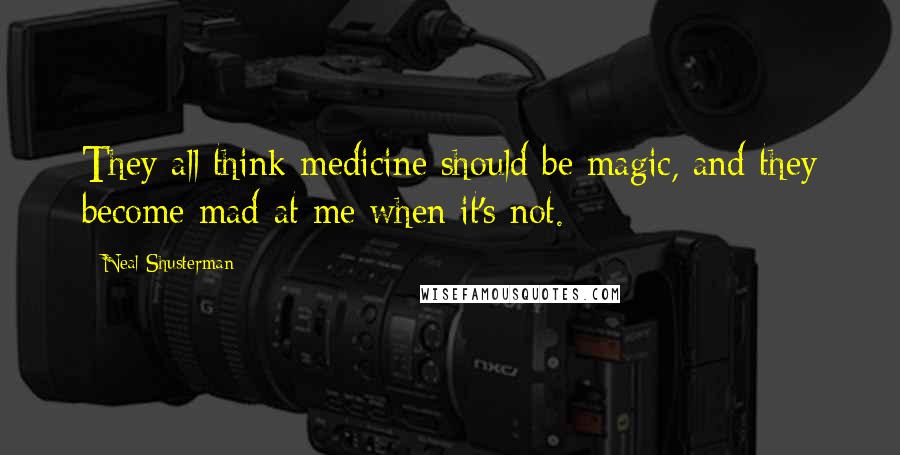 Neal Shusterman Quotes: They all think medicine should be magic, and they become mad at me when it's not.