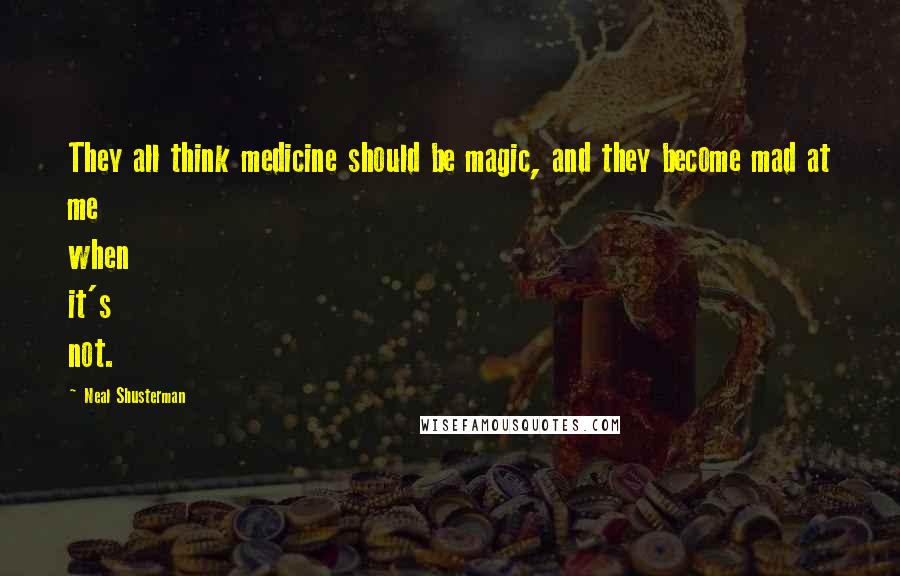 Neal Shusterman Quotes: They all think medicine should be magic, and they become mad at me when it's not.