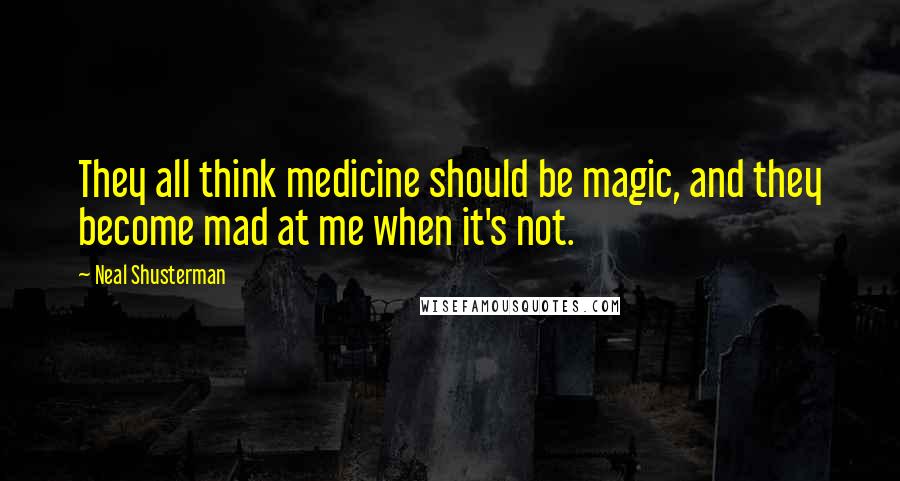 Neal Shusterman Quotes: They all think medicine should be magic, and they become mad at me when it's not.