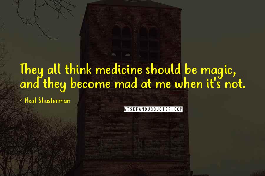 Neal Shusterman Quotes: They all think medicine should be magic, and they become mad at me when it's not.