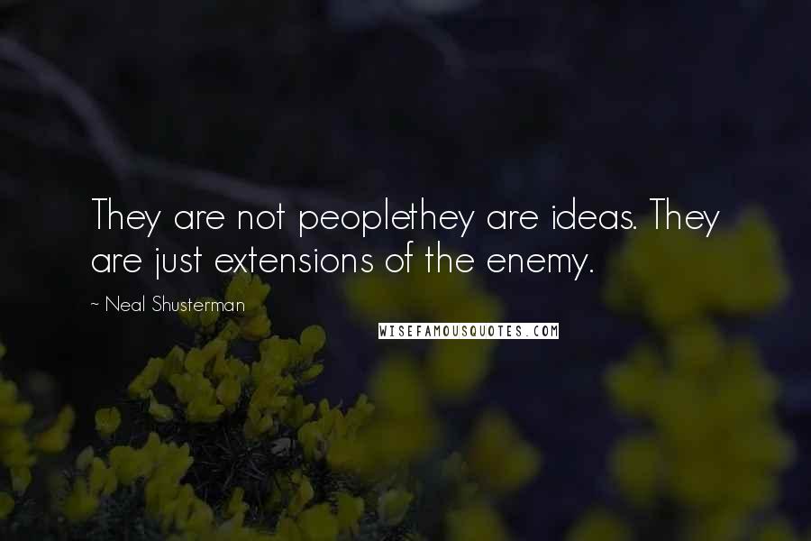 Neal Shusterman Quotes: They are not peoplethey are ideas. They are just extensions of the enemy.