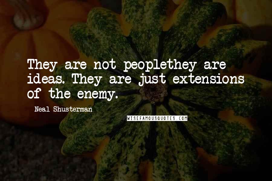 Neal Shusterman Quotes: They are not peoplethey are ideas. They are just extensions of the enemy.