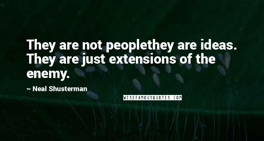 Neal Shusterman Quotes: They are not peoplethey are ideas. They are just extensions of the enemy.