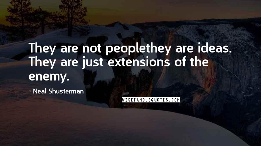 Neal Shusterman Quotes: They are not peoplethey are ideas. They are just extensions of the enemy.