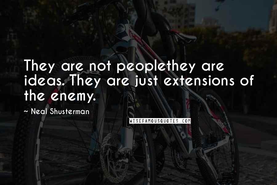Neal Shusterman Quotes: They are not peoplethey are ideas. They are just extensions of the enemy.