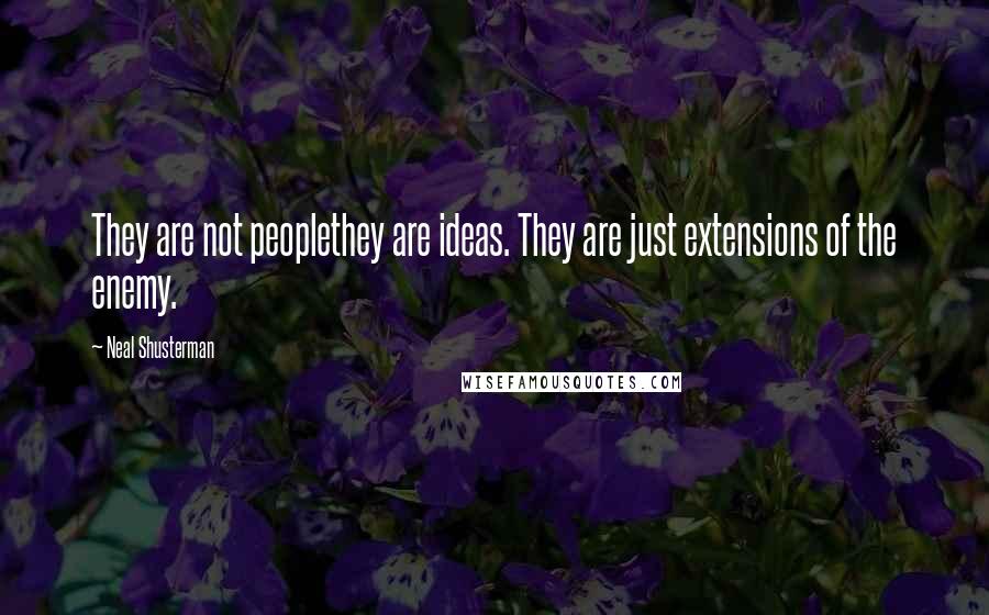 Neal Shusterman Quotes: They are not peoplethey are ideas. They are just extensions of the enemy.