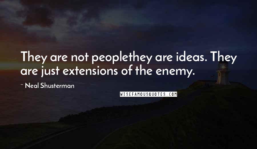 Neal Shusterman Quotes: They are not peoplethey are ideas. They are just extensions of the enemy.