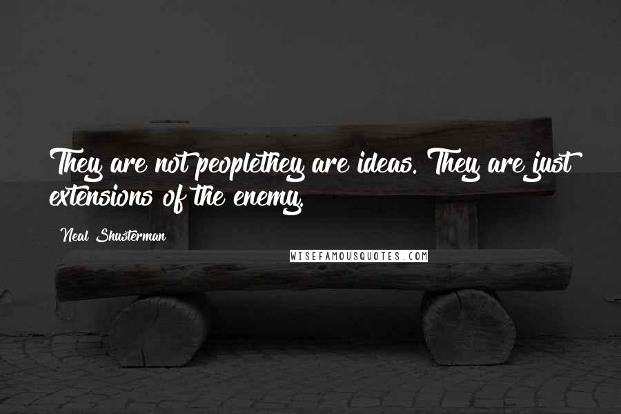 Neal Shusterman Quotes: They are not peoplethey are ideas. They are just extensions of the enemy.