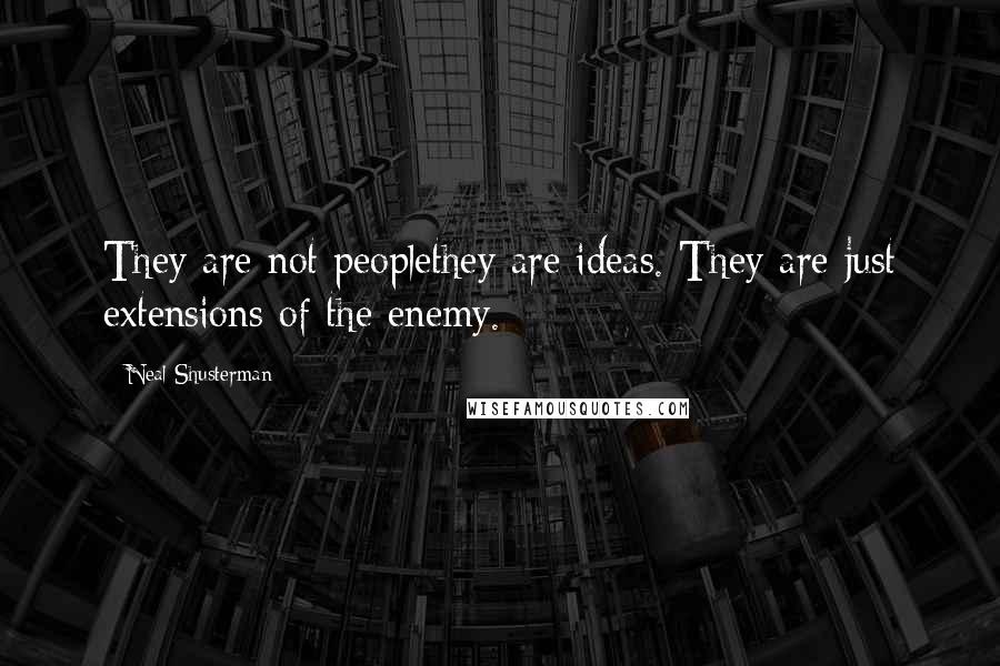 Neal Shusterman Quotes: They are not peoplethey are ideas. They are just extensions of the enemy.