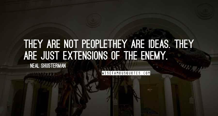 Neal Shusterman Quotes: They are not peoplethey are ideas. They are just extensions of the enemy.