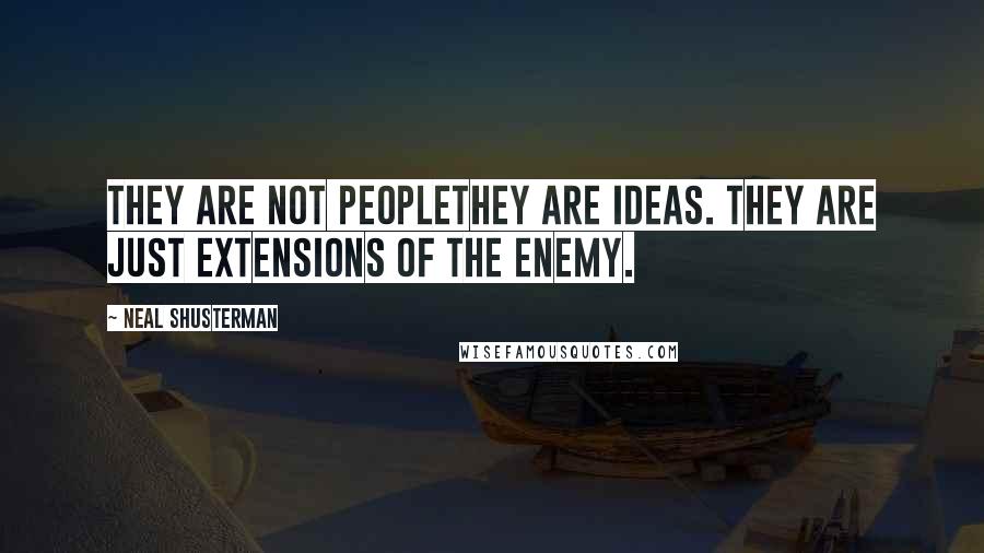 Neal Shusterman Quotes: They are not peoplethey are ideas. They are just extensions of the enemy.