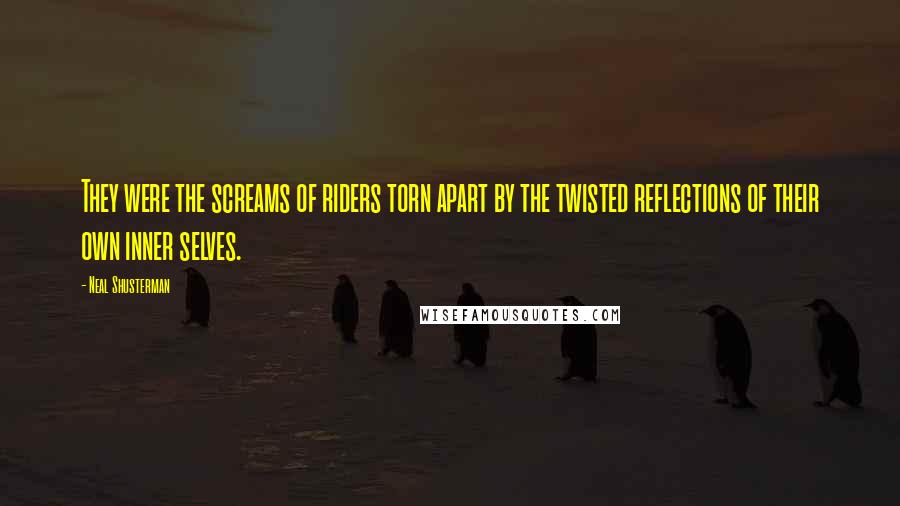 Neal Shusterman Quotes: They were the screams of riders torn apart by the twisted reflections of their own inner selves.