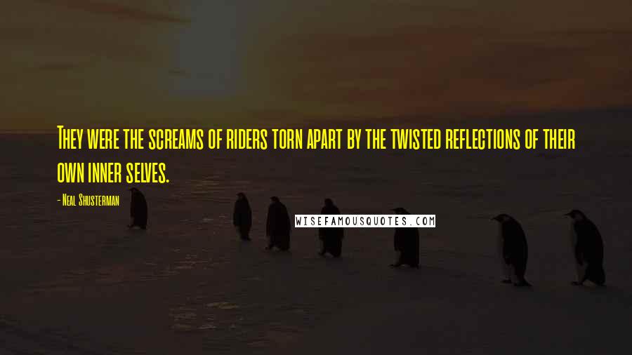 Neal Shusterman Quotes: They were the screams of riders torn apart by the twisted reflections of their own inner selves.