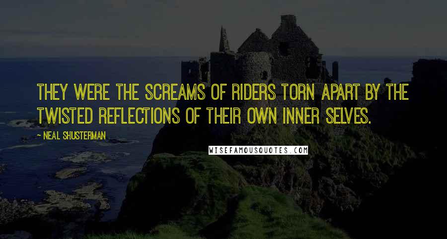 Neal Shusterman Quotes: They were the screams of riders torn apart by the twisted reflections of their own inner selves.