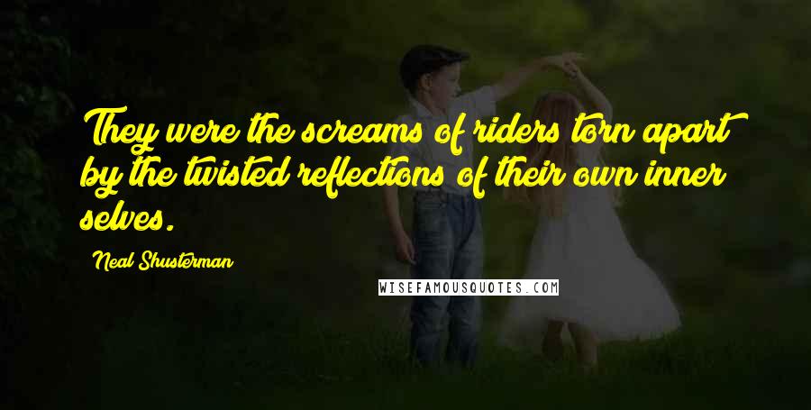 Neal Shusterman Quotes: They were the screams of riders torn apart by the twisted reflections of their own inner selves.