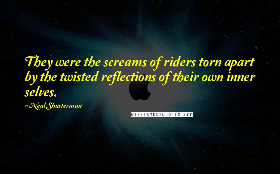 Neal Shusterman Quotes: They were the screams of riders torn apart by the twisted reflections of their own inner selves.