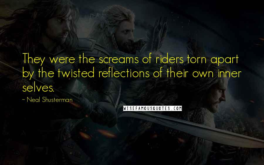 Neal Shusterman Quotes: They were the screams of riders torn apart by the twisted reflections of their own inner selves.