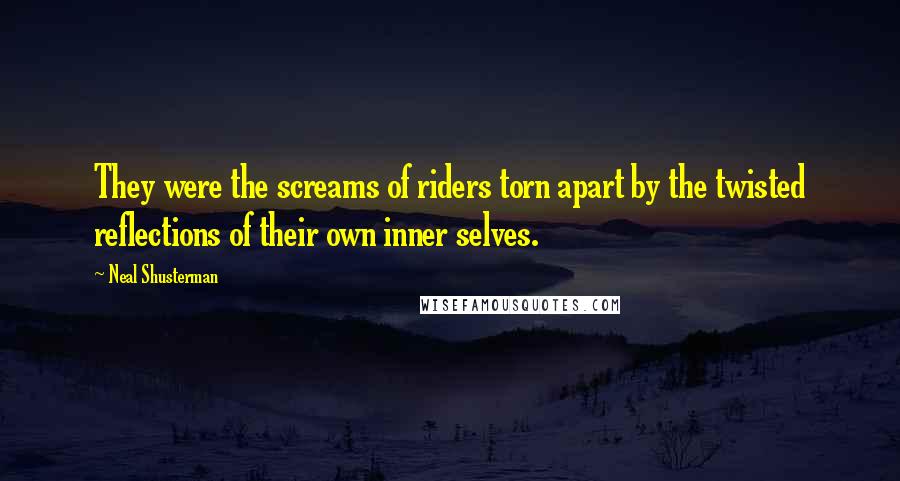 Neal Shusterman Quotes: They were the screams of riders torn apart by the twisted reflections of their own inner selves.