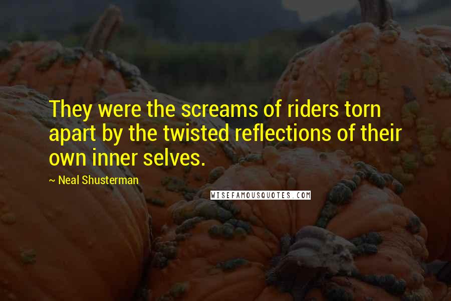 Neal Shusterman Quotes: They were the screams of riders torn apart by the twisted reflections of their own inner selves.