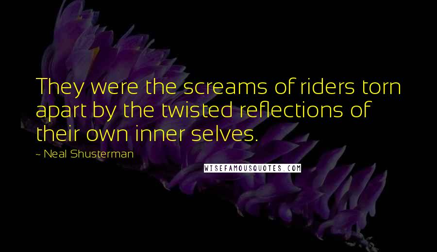 Neal Shusterman Quotes: They were the screams of riders torn apart by the twisted reflections of their own inner selves.