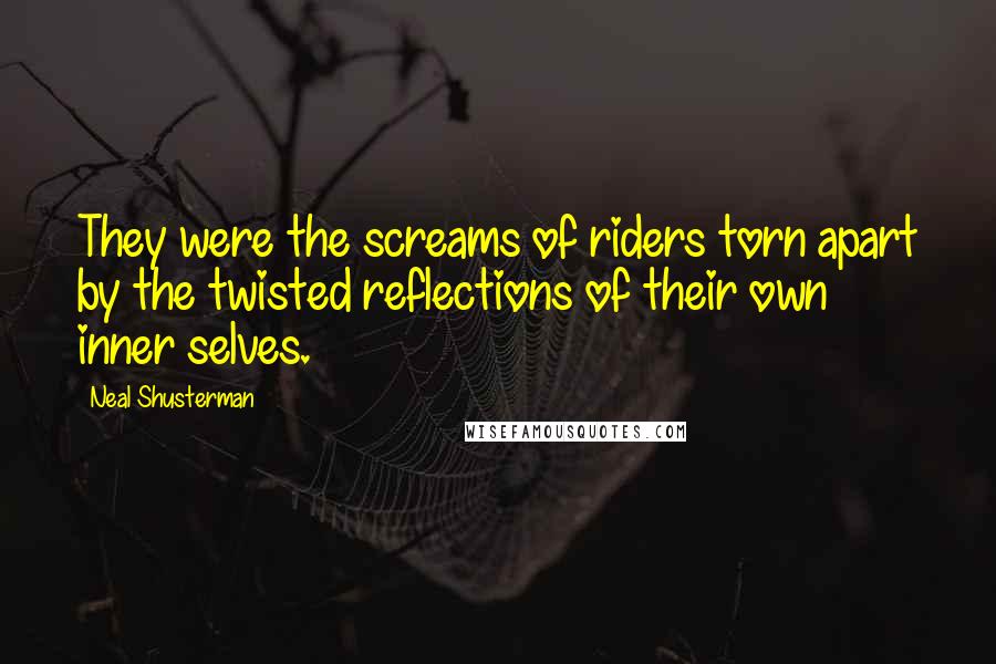 Neal Shusterman Quotes: They were the screams of riders torn apart by the twisted reflections of their own inner selves.