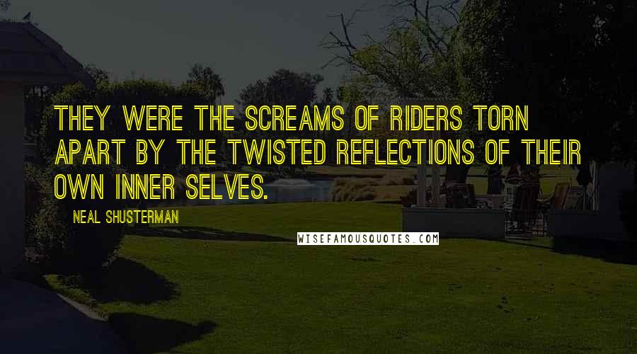 Neal Shusterman Quotes: They were the screams of riders torn apart by the twisted reflections of their own inner selves.