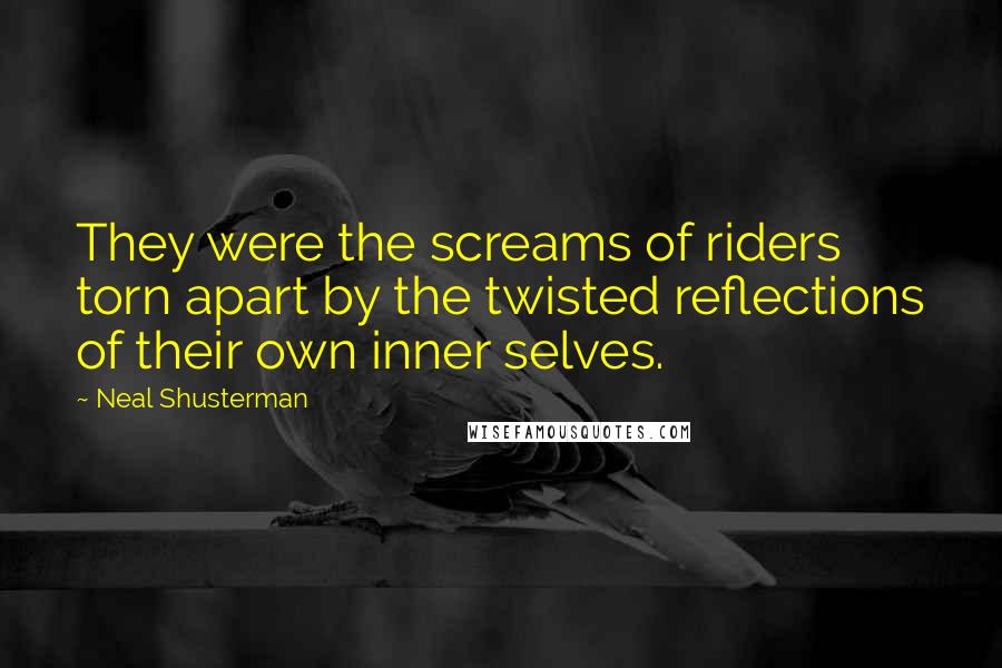Neal Shusterman Quotes: They were the screams of riders torn apart by the twisted reflections of their own inner selves.