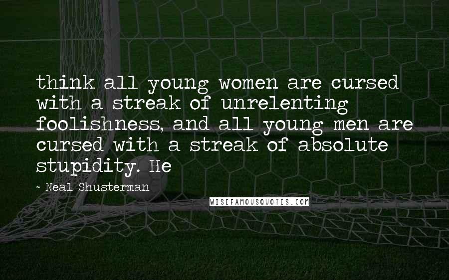 Neal Shusterman Quotes: think all young women are cursed with a streak of unrelenting foolishness, and all young men are cursed with a streak of absolute stupidity. He