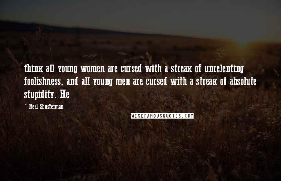 Neal Shusterman Quotes: think all young women are cursed with a streak of unrelenting foolishness, and all young men are cursed with a streak of absolute stupidity. He