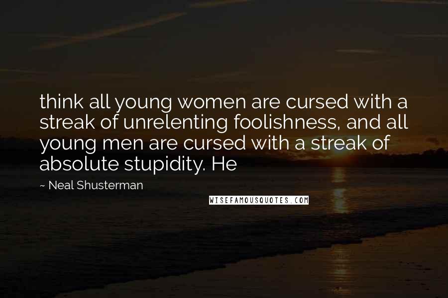 Neal Shusterman Quotes: think all young women are cursed with a streak of unrelenting foolishness, and all young men are cursed with a streak of absolute stupidity. He