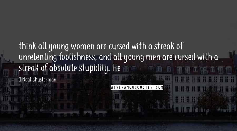 Neal Shusterman Quotes: think all young women are cursed with a streak of unrelenting foolishness, and all young men are cursed with a streak of absolute stupidity. He