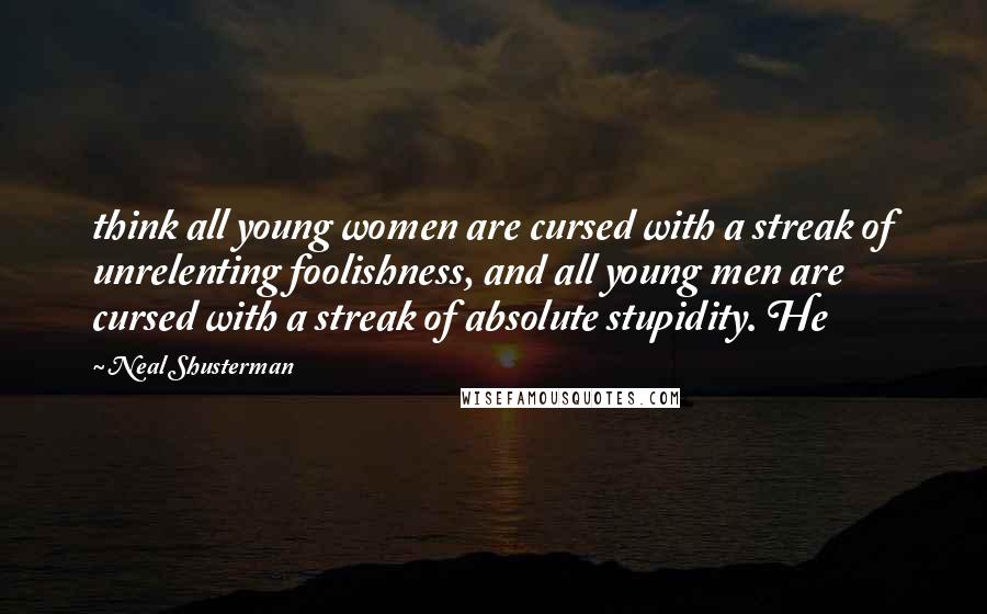 Neal Shusterman Quotes: think all young women are cursed with a streak of unrelenting foolishness, and all young men are cursed with a streak of absolute stupidity. He