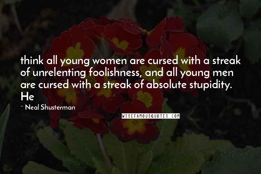 Neal Shusterman Quotes: think all young women are cursed with a streak of unrelenting foolishness, and all young men are cursed with a streak of absolute stupidity. He