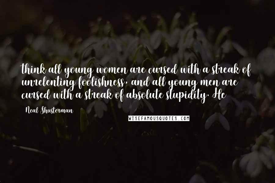 Neal Shusterman Quotes: think all young women are cursed with a streak of unrelenting foolishness, and all young men are cursed with a streak of absolute stupidity. He