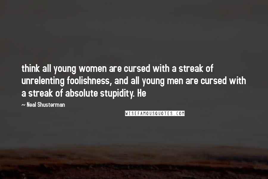 Neal Shusterman Quotes: think all young women are cursed with a streak of unrelenting foolishness, and all young men are cursed with a streak of absolute stupidity. He
