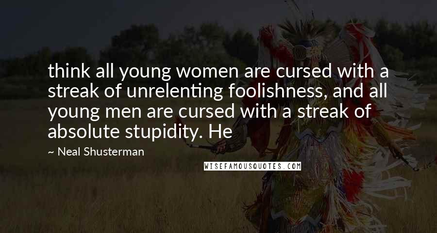 Neal Shusterman Quotes: think all young women are cursed with a streak of unrelenting foolishness, and all young men are cursed with a streak of absolute stupidity. He