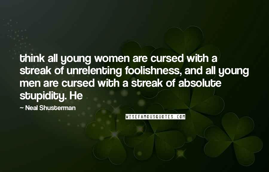 Neal Shusterman Quotes: think all young women are cursed with a streak of unrelenting foolishness, and all young men are cursed with a streak of absolute stupidity. He