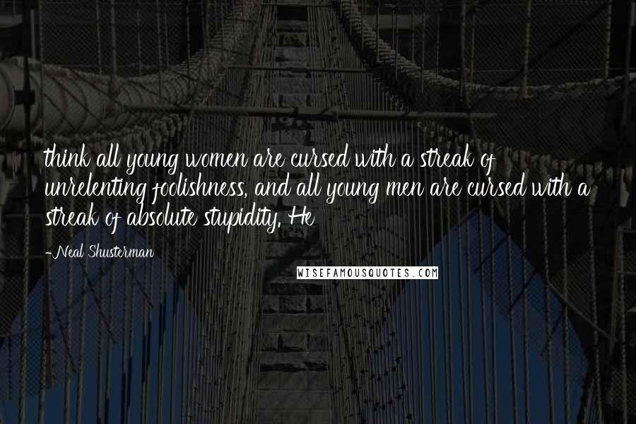 Neal Shusterman Quotes: think all young women are cursed with a streak of unrelenting foolishness, and all young men are cursed with a streak of absolute stupidity. He