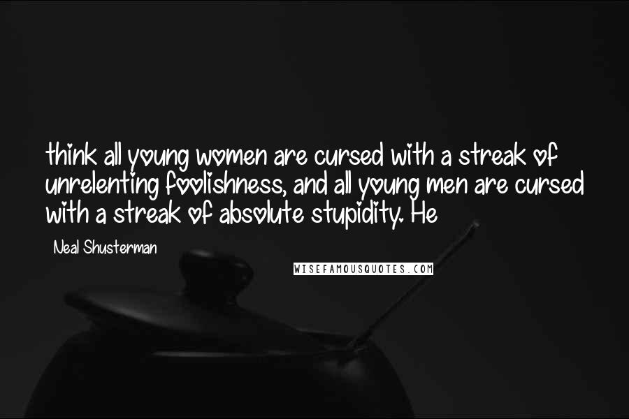 Neal Shusterman Quotes: think all young women are cursed with a streak of unrelenting foolishness, and all young men are cursed with a streak of absolute stupidity. He