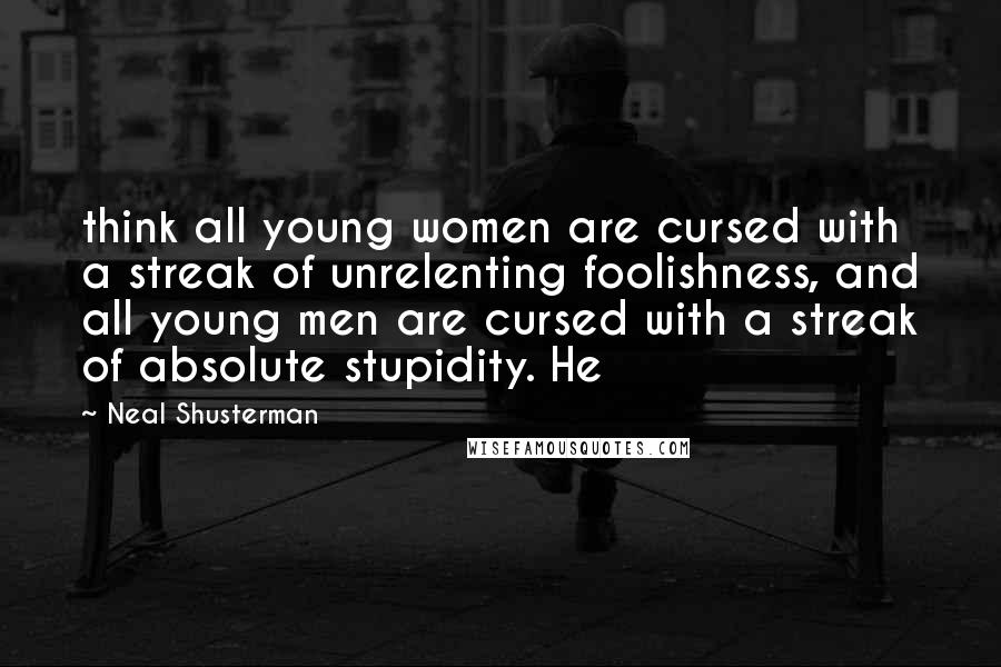 Neal Shusterman Quotes: think all young women are cursed with a streak of unrelenting foolishness, and all young men are cursed with a streak of absolute stupidity. He