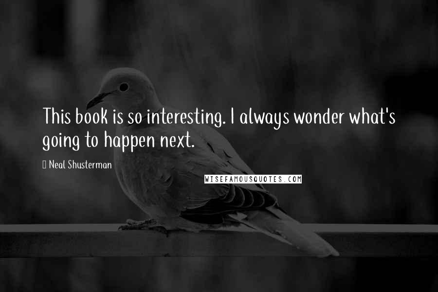 Neal Shusterman Quotes: This book is so interesting. I always wonder what's going to happen next.