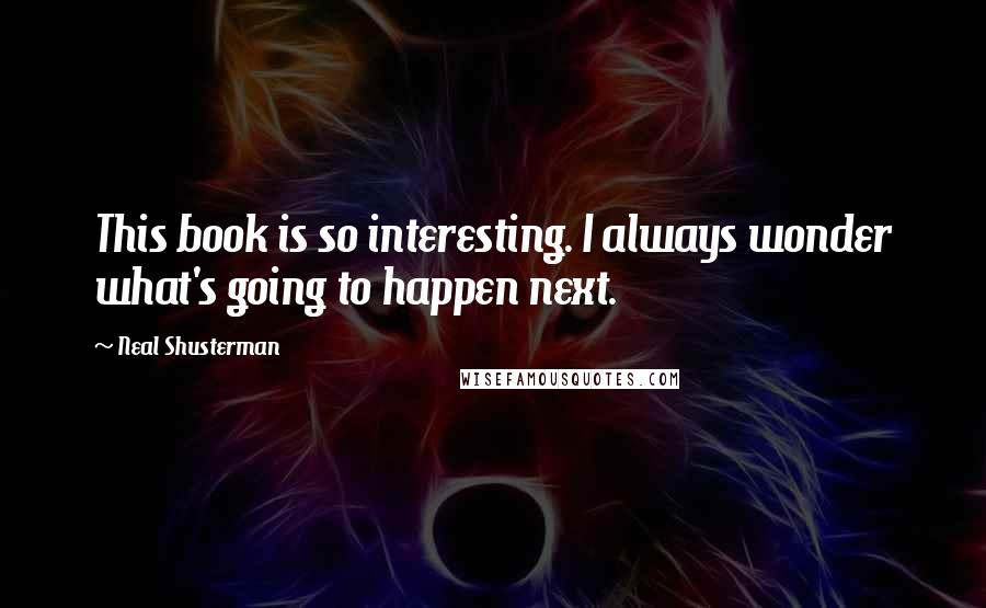 Neal Shusterman Quotes: This book is so interesting. I always wonder what's going to happen next.