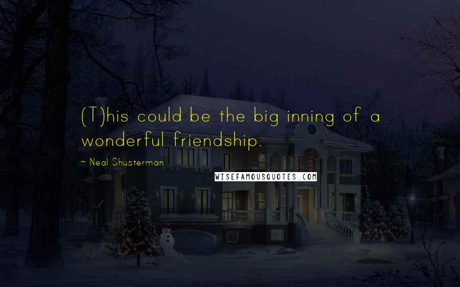 Neal Shusterman Quotes: (T)his could be the big inning of a wonderful friendship.