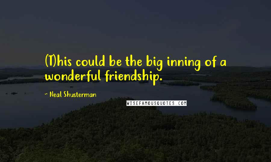 Neal Shusterman Quotes: (T)his could be the big inning of a wonderful friendship.