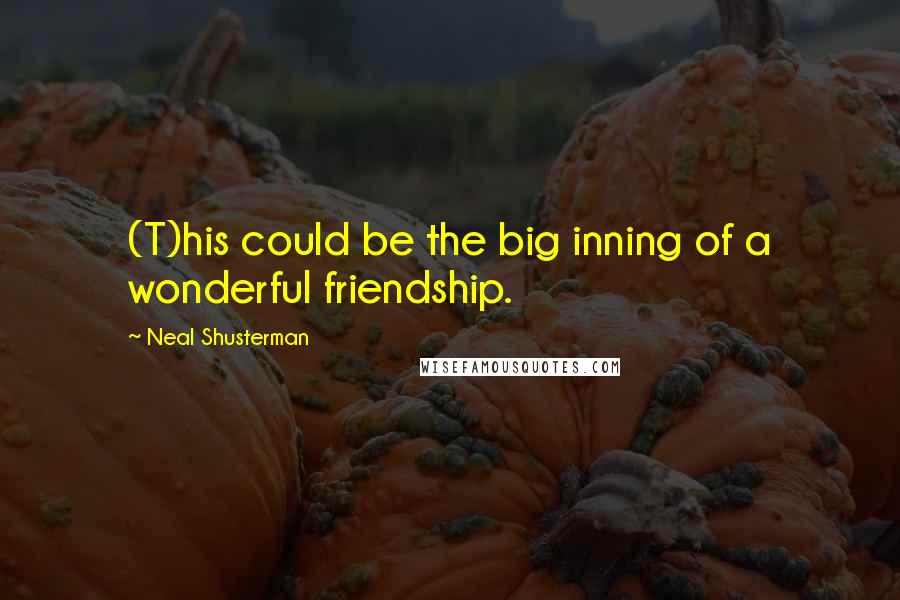 Neal Shusterman Quotes: (T)his could be the big inning of a wonderful friendship.