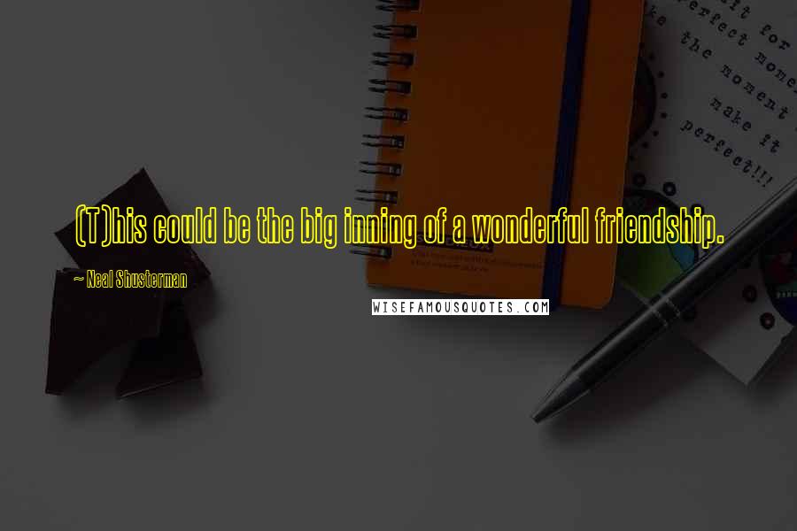 Neal Shusterman Quotes: (T)his could be the big inning of a wonderful friendship.